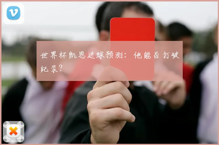 世界杯凯恩进球预测:他能否打破纪录?
