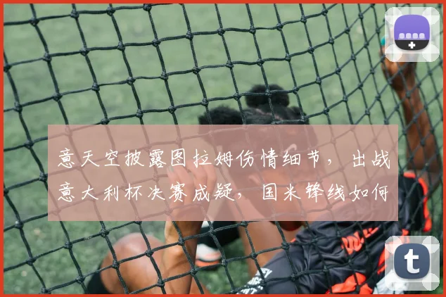 意天空披露图拉姆伤情细节，出战意大利杯决赛成疑，国米锋线如何调整？