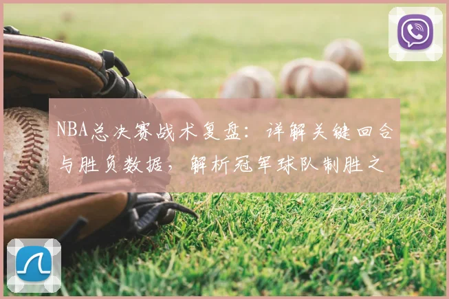 NBA总决赛战术复盘：详解关键回合与胜负数据，解析冠军球队制胜之道