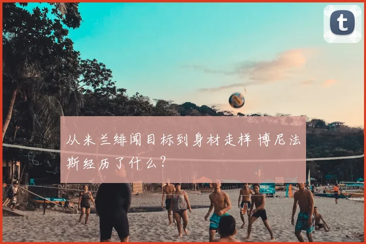 从米兰绯闻目标到身材走样 博尼法斯经历了什么？