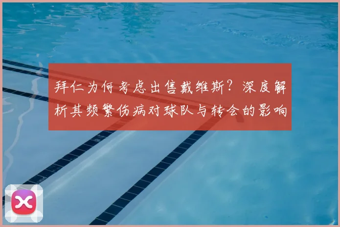 拜仁为何考虑出售戴维斯？深度解析其频繁伤病对球队与转会的影响